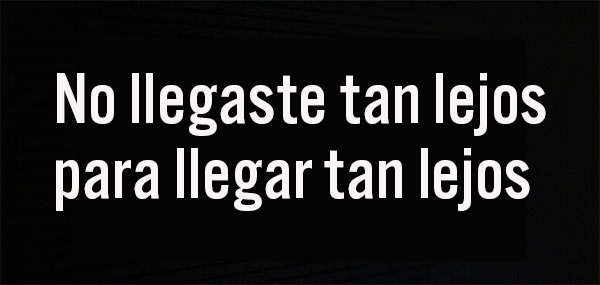 No llegaste tan lejos para llegar tan lejos